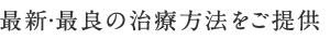 最新・最良の治療方法をご提供
