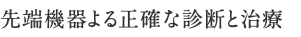 先端機器よる正確な診断と治療